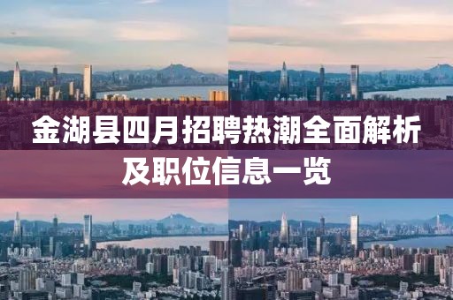 金湖縣四月招聘熱潮全面解析及職位信息一覽