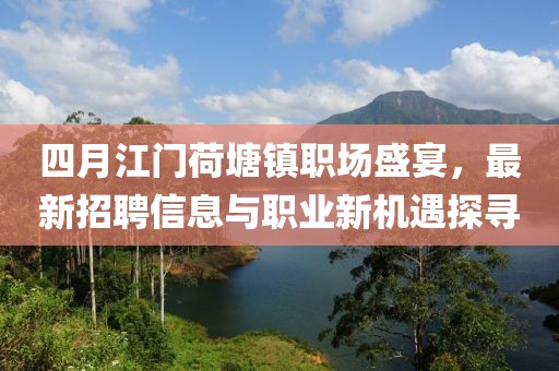 四月江門荷塘鎮(zhèn)職場盛宴，最新招聘信息與職業(yè)新機遇探尋