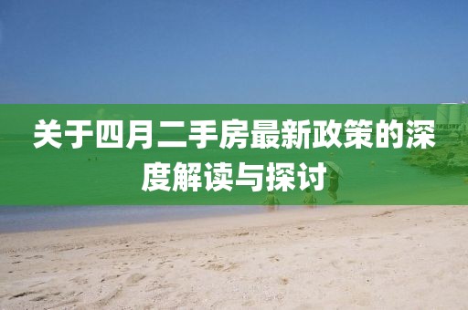 關于四月二手房最新政策的深度解讀與探討