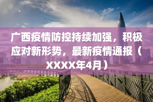 廣西疫情防控持續(xù)加強，積極應對新形勢，最新疫情通報（XXXX年4月）