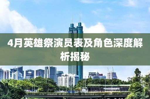 4月英雄祭演員表及角色深度解析揭秘