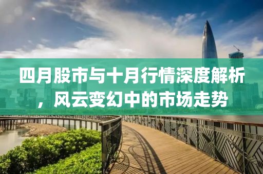 四月股市與十月行情深度解析，風云變幻中的市場走勢