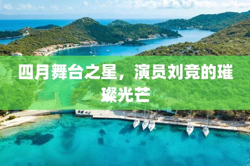 四月舞臺之星，演員劉競的璀璨光芒