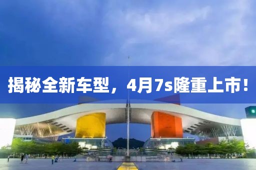 揭秘全新車型，4月7s隆重上市！
