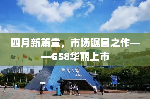 四月新篇章，市場矚目之作——GS8華麗上市