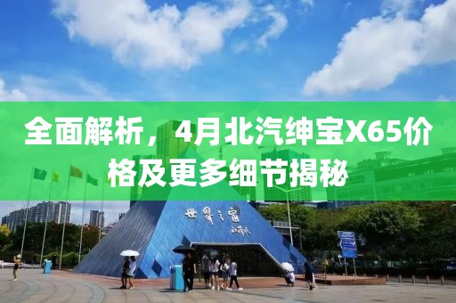 全面解析，4月北汽紳寶X65價(jià)格及更多細(xì)節(jié)揭秘