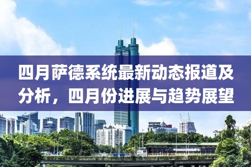 四月薩德系統(tǒng)最新動態(tài)報道及分析，四月份進展與趨勢展望