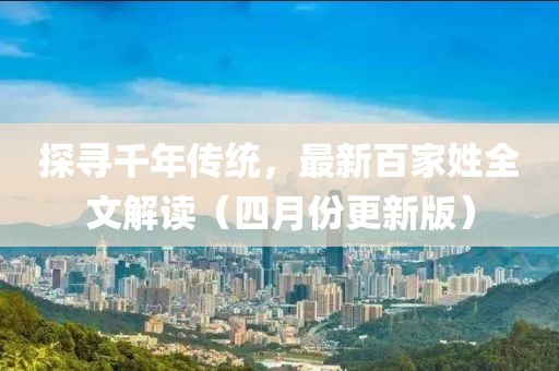 探尋千年傳統(tǒng)，最新百家姓全文解讀（四月份更新版）