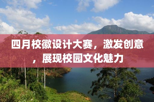 四月?；赵O計大賽，激發(fā)創(chuàng)意，展現(xiàn)校園文化魅力