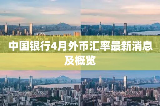 中國(guó)銀行4月外幣匯率最新消息及概覽