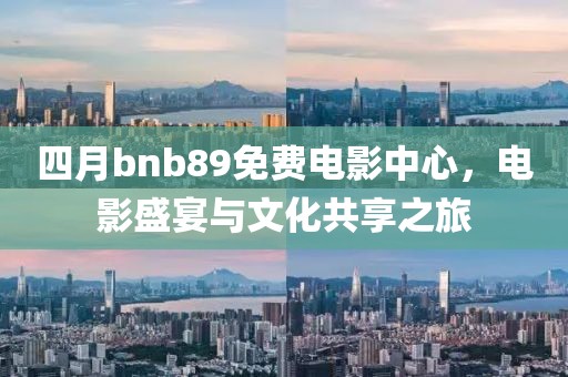 四月bnb89免費(fèi)電影中心，電影盛宴與文化共享之旅
