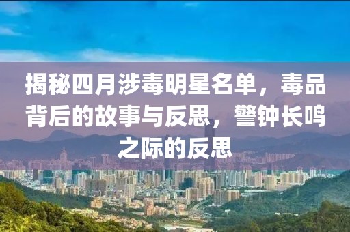 揭秘四月涉毒明星名單，毒品背后的故事與反思，警鐘長(zhǎng)鳴之際的反思