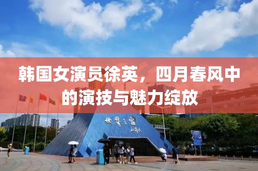 韓國(guó)女演員徐英，四月春風(fēng)中的演技與魅力綻放