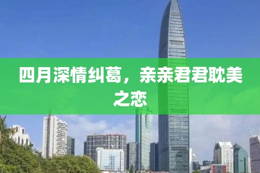 四月深情糾葛，親親君君耽美之戀