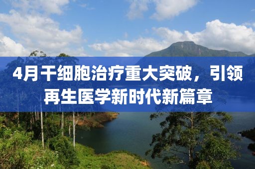 4月干細(xì)胞治療重大突破，引領(lǐng)再生醫(yī)學(xué)新時(shí)代新篇章