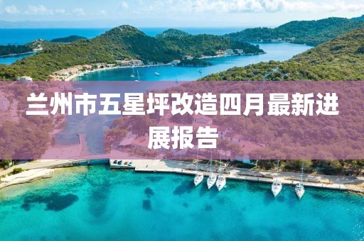 蘭州市五星坪改造四月最新進(jìn)展報告