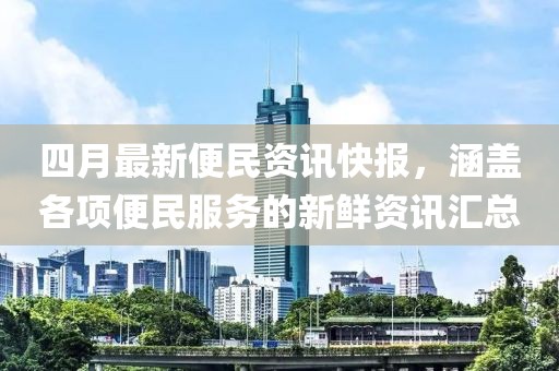 四月最新便民資訊快報(bào)，涵蓋各項(xiàng)便民服務(wù)的新鮮資訊匯總