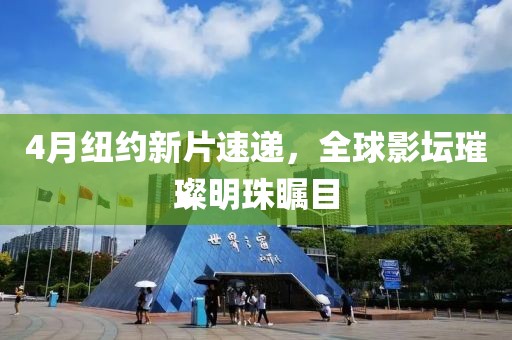 4月紐約新片速遞，全球影壇璀璨明珠矚目