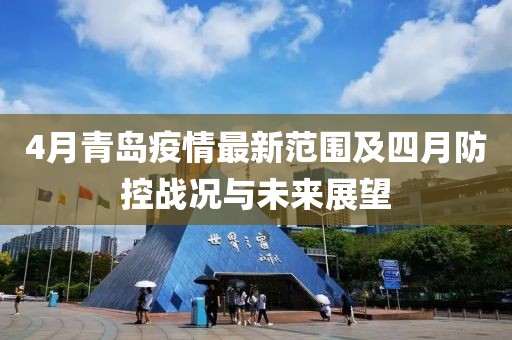 4月青島疫情最新范圍及四月防控戰(zhàn)況與未來展望
