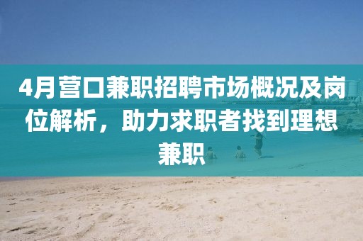 4月營口兼職招聘市場概況及崗位解析，助力求職者找到理想兼職