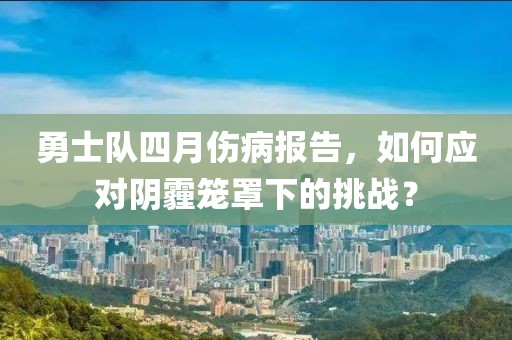 勇士隊(duì)四月傷病報(bào)告，如何應(yīng)對(duì)陰霾籠罩下的挑戰(zhàn)？