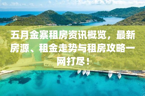 五月金寨租房資訊概覽，最新房源、租金走勢(shì)與租房攻略一網(wǎng)打盡！