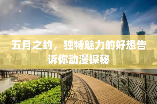 五月之約，獨(dú)特魅力的好想告訴你動(dòng)漫探秘