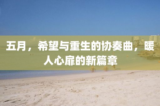 五月，希望與重生的協(xié)奏曲，暖人心扉的新篇章
