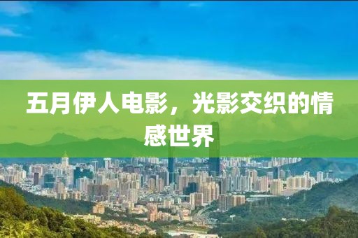 五月伊人電影，光影交織的情感世界