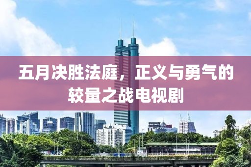 五月決勝法庭，正義與勇氣的較量之戰(zhàn)電視劇