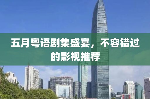 五月粵語劇集盛宴，不容錯過的影視推薦