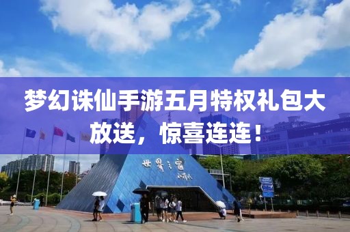 夢幻誅仙手游五月特權(quán)禮包大放送，驚喜連連！