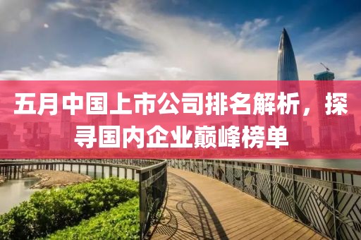 五月中國(guó)上市公司排名解析，探尋國(guó)內(nèi)企業(yè)巔峰榜單