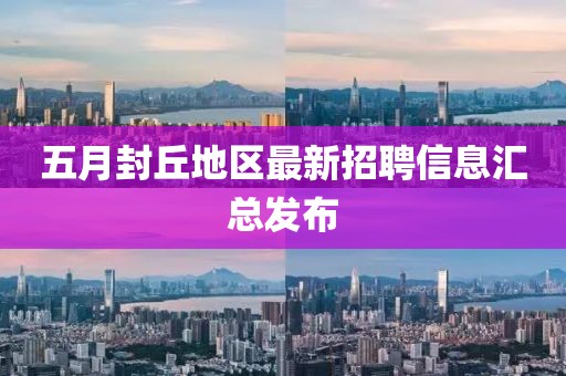 五月封丘地區(qū)最新招聘信息匯總發(fā)布