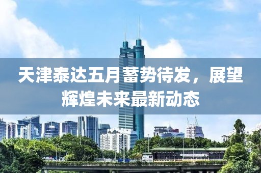 天津泰達(dá)五月蓄勢(shì)待發(fā)，展望輝煌未來(lái)最新動(dòng)態(tài)