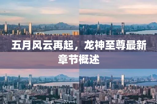 五月風云再起，龍神至尊最新章節(jié)概述