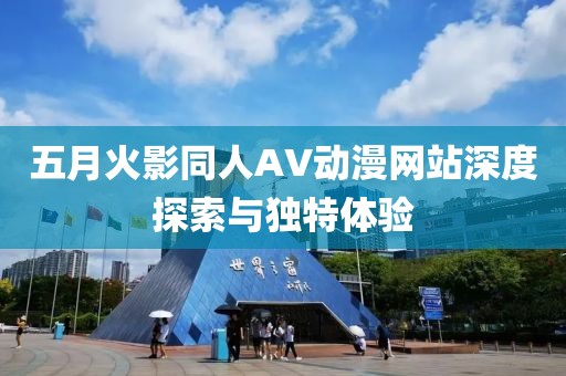 五月火影同人AV動漫網(wǎng)站深度探索與獨特體驗