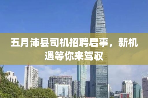 五月沛縣司機(jī)招聘啟事，新機(jī)遇等你來駕馭