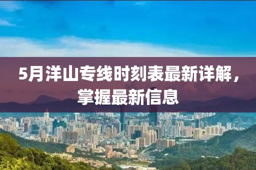 5月洋山專線時刻表最新詳解，掌握最新信息