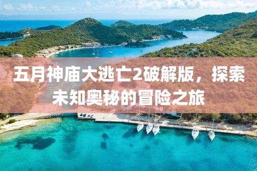 五月神廟大逃亡2破解版，探索未知奧秘的冒險之旅