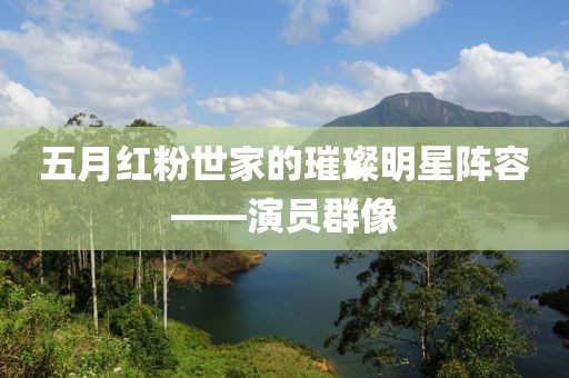 五月紅粉世家的璀璨明星陣容——演員群像