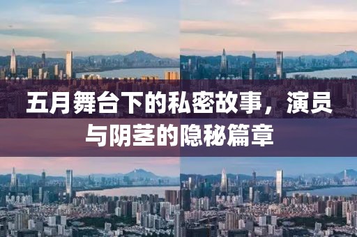 五月舞臺下的私密故事，演員與陰莖的隱秘篇章