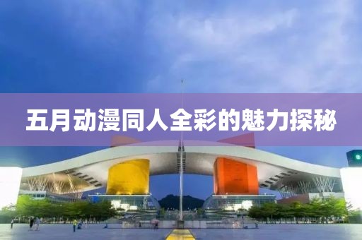 五月動漫同人全彩的魅力探秘