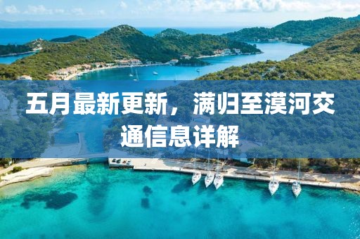 五月最新更新，滿歸至漠河交通信息詳解