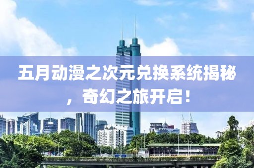 五月動漫之次元兌換系統(tǒng)揭秘，奇幻之旅開啟！