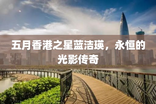 五月香港之星藍潔瑛，永恒的光影傳奇
