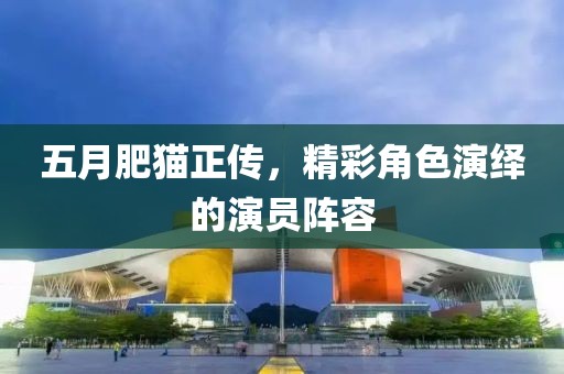 五月肥貓正傳，精彩角色演繹的演員陣容