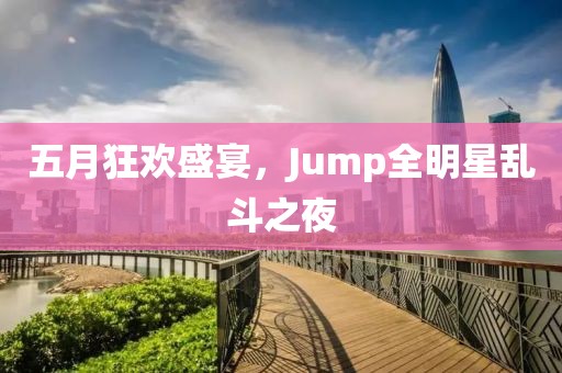 五月狂歡盛宴，Jump全明星亂斗之夜