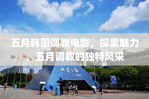 五月韓國調(diào)教電影，探索魅力，五月調(diào)教的獨特風(fēng)采