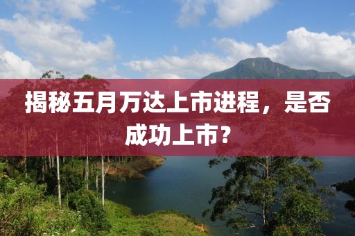 揭秘五月萬達上市進程，是否成功上市？